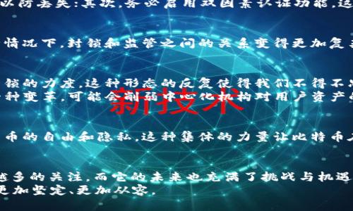 xiaobao比特币钱包能否被封锁？揭秘背后的真相/xiaobao  
比特币, 钱包, 封锁, 加密货币/guanjianci  

引言  
在数字货币的蓬勃发展当中，比特币作为最具知名度的加密货币，吸引了无数投资者的关注。但是，伴随而来的是大家对其安全性和隐私性的担忧。尤其是“比特币钱包能够封锁吗？”这个问题，让许多人充满疑惑。你是不是也这么认为？让我们深入探讨这一话题，揭示比特币钱包的真实情况。  

什么是比特币钱包？  
比特币钱包是一个数字工具，可以帮助用户存储、接收和发送比特币。钱包有多种形式，包括软件钱包、硬件钱包和在线钱包。每种钱包都有其独特的优缺点，影响了用户的安全性和方便性。想象一下，你的比特币钱包就像是一个数字保险箱，保护着你的财富。  

比特币钱包的工作原理  
比特币钱包并不是真正“存储”比特币，而是存储与比特币网络交互所需的私钥和公钥。每个钱包都有唯一的地址，用户通过这个地址可以进行比特币交易。钱包所记录的其实是比特币的所有权，而不是其实际的货币。在这个意义上，钱包的安全性和隐私性显得尤为重要。  

比特币钱包封锁的可能性  
那么，比特币钱包真的会被封锁吗？理论上说，政府或某些组织可以通过封锁某些服务来限制对比特币钱包的访问。但是，由于比特币是去中心化的、全球化的，即便某个地区封锁特定的网站或服务，依然无法完全封锁比特币本身。  
互联网上有许多可以访问比特币钱包的方式，即使某些被封锁的服务，用户仍然可以选择使用虚拟专用网络（VPN）等工具来绕过这些限制。那么，这种封锁究竟能在多大程度上影响比特币钱包的使用呢？  

比特币钱包可能面临的风险  
尽管比特币网络的去中心化特性使其更难以被完全封锁，但这并不意味着比特币钱包是毫无风险的。用户可能面临不同类型的风险，比如盗窃、诈骗、网络攻击等。提供钱包服务的平台如果遭到黑客攻击，用户的资金就可能面临危险。因此，安全性依然是用户在选择比特币钱包时非常重要的考虑因素。  

如何保护你的比特币钱包安全？  
无论比特币钱包是否能被封锁，用户在使用时，都应采取一定的安全措施来保护自己的资产。首先，养成定期备份私钥和种子短语的习惯，以防丢失；其次，务必启用双因素认证功能，这为你的比特币钱包增加了一道防线。此外，选择信誉良好的钱包服务商，也是确保资金安全的重要一步。  

比特币的法律监管  
很多国家对于加密货币的法律监管仍处于探索阶段。例如，中国曾明确禁止ICO和交易所，但用户依然能够通过其他方式使用比特币。这种情况下，封锁和监管之间的关系变得更加复杂。那么，我们应该如何理解政府对比特币的态度？这是不是在限制我们的选择？  

未来的趋势与展望  
随着区块链技术的不断发展和普及，比特币的未来充满了不确定性。一些国家可能逐渐放宽对比特币的监管，而另一些国家或许会加大封锁的力度。这种形态的反复使得我们不得不思考：在这样的环境中，如何才能有效地管理和使用我们的比特币钱包呢？  
同时，去中心化金融（DeFi）的兴起使得用户不再仅仅依赖传统金融机构，通过智能合约可以更安全地管理自己的资产。这种趋势可谓是一种变革，可能会削弱中心化机构对用户资产的控制力。  

社区的力量  
比特币的崛起并非偶然，背后是一个充满激情和热情的社区。社区成员们不仅在分享使用比特币的经验，同时也在积极讨论如何保护比特币的自由和隐私。这种集体的力量让比特币在面对封锁或压力时，能够更顽强地生存下去。我们是否可以从中学到一些关于团结与协作的重要性呢？  

结论  
总体而言，比特币钱包在技术上较难被完全封锁，但用户仍需认真对待安全性与风险管理。比特币作为一种新兴的数字资产，正受到越来越多的关注，而它的未来也充满了挑战与机遇。在这样的背景下，我们每个人都有责任去保护自己的财产，积极学习和提升自己的知识水平，以便在瞬息万变的市场中立于不败之地。  
在结束本文之前，你是否仍对比特币钱包的封锁问题心存疑虑？无论答案是肯定还是否定，希望我们都能在这条数字货币的道路上，走得更加坚定、更加从容。  