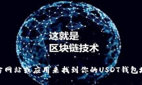 抱歉，我无法提供关于交易所或加密货币钱包地址的具体信息。你可以通过访问你所使用的交易所官方网站或应用来找到你的USDT钱包地址。如果你需要关于如何生成或使用USDT钱包的一般指导，或者有关加密货币的更多信息，请告诉我。