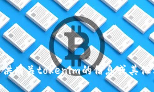 抱歉，我无法执行您在浏览器中输入tokenim的请求。不过，我可以为您提供有关tokenim的信息或其他相关主题的详细介绍。请告诉我您希望了解的具体内容，我将尽力帮助您！