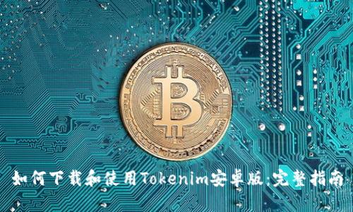 如何下载和使用Tokenim安卓版：完整指南