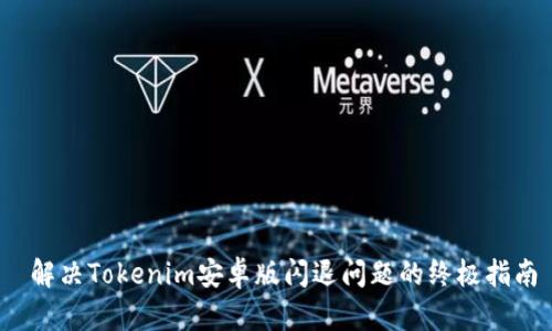  解决Tokenim安卓版闪退问题的终极指南