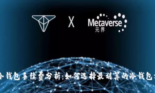 IM冷钱包手续费分析：如何选择最划算的冷钱包方案