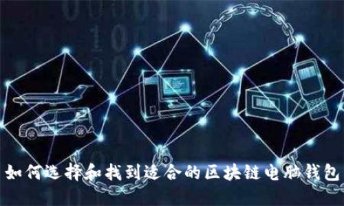 如何选择和找到适合的区块链电脑钱包