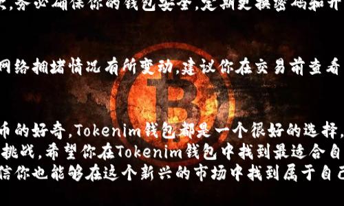    如何在Tokenim钱包中方便快捷地将比特币换成以太坊  / 

 guanjianci  Tokenim钱包,比特币,以太坊,加密货币兑换  /guanjianci 

引言：数字货币的新时代
在这个科技迅猛发展的时代，数字货币已经悄然走入了我们的生活。比特币和以太坊，这两个最为知名的加密货币，成为了许多人投资和交易的首选。然而，如何在不同的数字货币之间转换，尤其是将比特币换成以太坊，成为了众多用户关注的焦点。此时，Tokenim钱包作为一个便利的工具，给用户带来了极大的帮助，但你是否知道如何在Tokenim钱包中进行此类交易呢？

Tokenim钱包简介
首先，让我们来了解一下Tokenim钱包。Tokenim钱包是一款支持多种加密货币存储、管理和交易的数字钱包。它的用户友好界面和强大的安全机制使其成为众多数字货币投资者的首选。在Tokenim钱包中，用户不仅可以方便地存取比特币和以太坊，还可以通过简单的操作进行货币兑换，极大地方便了投资者的交易。

比特币与以太坊：它们有什么不同？
在了解如何进行比特币与以太坊之间的兑换前，我们不妨先看看这两者之间的差异。比特币是第一个也是最广为人知的加密货币，其主要目的是作为一种数字货币使用，旨在实现点对点的支付。而以太坊除了支持数字货币以外，更是一个可以构建智能合约和去中心化应用的平台。这种技术的不同，使得它们在市场上的表现和应用场景也有所不同。你是不是也觉得这两种货币各具特色、各有千秋呢？

Tokenim钱包的兑换优势
那么为什么选择Tokenim钱包进行比特币与以太坊的兑换呢？首先，Tokenim钱包支持多种加密货币之间的即时兑换，操作简便，用户只需在钱包界面上选择相应的选项即可。此外，Tokenim钱包提供相对较低的手续费，用户在兑换时可以节省不少成本。而且，Tokenim还维护着安全的交易环境，确保用户的资产安全。

如何在Tokenim钱包中进行兑换
如果你已经心动了，下面我们就来看看具体的操作步骤。首先，你需要确保自己已经在Tokenim钱包中注册并登录。如果你还没有账号，首先需要下载Tokenim钱包的应用程序，完成注册。
1. **登录Tokenim钱包**：输入你的身份验证信息，安全登录到账户中。
2. **选择兑换选项**：在主界面中，你会看到一个“兑换”或“交易”的选项，点击后系统会显示出可兑换的货币列表。
3. **选择货币类型**：在货币列表中选择“比特币”作为你想要兑换的货币，接着选择“以太坊”作为目标货币。
4. **输入兑换金额**：根据需要输入你想要兑换的比特币数量，系统会自动计算出可以获得的以太坊数量。
5. **确认交易**：检查所有信息确认无误后，点击“确认兑换”按钮，系统会引导你完成交易的下一步。
6. **查看交易记录**：交易完成后，你可以在钱包的交易记录中查看相关信息，实时了解兑换情况。
是不是感觉操作步骤非常简单呢？即使你是首次接触数字货币，也可以轻松上手。

兑换过程中的注意事项
当然，在进行比特币与以太坊的交换时，仍然需要注意一些事项。首先，市场波动可能会影响你兑换获得的以太坊数量，你是不是也有过因为市场变化而错失交易良机的经历？其次，务必确保你的钱包安全，定期更换密码和开启二次验证，以免资金遭到盗窃。此外，尽量选择在高流动性时段进行兑换，以保证交易的顺利进行。

汇率和手续费的把控
在兑换过程中，汇率和手续费也是影响你损益的重要因素。Tokenim钱包会实时更新汇率，你可以在兑换界面明确看到当前的比特币与以太坊的兑换比例。此外，手续费通常根据网络拥堵情况有所变动，建议你在交易前查看手续费，以便做出最优的兑换决定。

总结与展望
通过Tokenim钱包将比特币兑换为以太坊的过程实际非常简单易懂，它不仅适合新手用户，同时也为老手提供了良好的便利性。无论你是为了投资、交易，还是仅仅出于对加密货币的好奇，Tokenim钱包都是一个很好的选择。
在这个数字货币日渐普及的时代，掌握更多的币种交易方式，将为你的投资带来更多的可能性。你是不是感受到这种投资的乐趣了呢？未来的加密货币市场充满机遇，但也伴随着挑战。希望你在Tokenim钱包中找到最适合自己的操作和策略，实现更大的投资价值。
总之，不论你是一个数字货币的用户还是一个对加密货币感兴趣的投资者，在Tokenim钱包的帮助下，你都能够轻松实现比特币与以太坊之间的交易。通过不断的学习和实践，相信你也能够在这个新兴的市场中找到属于自己的位置。