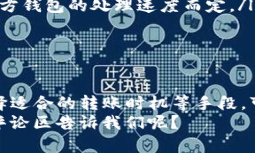  如何在Tokenim钱包中高效转出币？了解转出时间和流程 / 

 guanjianci Tokenim钱包, 钱包转出, 数字货币转账, 区块链技术 /guanjianci 

引言
在快速发展的数字货币市场中，钱包的使用成为了每位用户的日常操作之一。而在这些钱包中，Tokenim钱包因其便捷的操作和安全性备受用户青睐。你是不是也曾为转出币的时间而感到疑惑？今天，我们将深入探讨在Tokenim钱包中转出币所需的时间，以及影响这个时间的各种因素。

Tokenim钱包简介
Tokenim钱包是一款为用户提供数字货币存储、转账等功能的去中心化钱包。它不仅支持多种主流数字货币的管理，还以其用户友好的界面和强大的安全性赢得了市场的认可。用户只需下载并创建账户，即可轻松开始他们的加密货币之旅。

转出币的基本流程
在Tokenim钱包中，转出数字货币的流程相对简单。通常情况下，用户只需按以下步骤操作：
ol
    li登录Tokenim钱包。/li
    li选择你想转出的数字货币类型。/li
    li输入接受方的钱包地址和转账金额。/li
    li确认信息无误后提交转出请求。/li
    li等待交易确认。/li
/ol
看似简单，但每一步都需要小心谨慎。尤其是在输入接收地址时，一定要确认无误，因为转账是一不可逆的过程。你有没有在这方面犯过错呢？

转出时间的影响因素
转出币的时间并非固定，它受到多个因素的影响：
ul
    listrong网络拥堵：/strong区块链网络的使用频率决定了交易的确认时间。例如，在比特币网络繁忙时，确认交易的时间可能会延长。/li
    listrong矿工费用：/strong用户在转账时需要设定矿工费用。矿工费用越高，交易被确认的优先级就越高，转出时间也会相应缩短。你是否愿意为更快的确认时间支付更高的费用呢？/li
    listrong转账金额：/strong一些钱包或平台对转账金额设定了不同的处理时间，小额转账可能需要更长的确认时间。/li
    listrongTokenim钱包系统状态：/strong遇到系统维护或更新时，转账过程可能会延迟。因此，查看Tokenim的官方通告也是个好主意。/li
/ul

通常转出币所需时间
尽管影响转出时间的因素众多，一般而言，在Tokenim钱包中转出币的完成时间通常在10分钟到1小时之间。对于一些繁忙的网络，这个时间可能会有所延长，但大多数交易能够在合理的时间内完成。
当然，在某些情况下，如果网络拥堵严重，转账时间可能延长至数小时甚至更长。你是否有过经历，等待时间超过了你的预期？

如何提高转账的速度
那么，有没有办法有效地提升转账速度呢？当然有！以下是几种实用的技巧：
ol
    listrong设置合理的矿工费用：/strong在进行转账时，你可以根据网络当前的拥堵情况，设置一个适中的矿工费用。这样不仅可以确保你能快速确认交易，还能避免不必要的高额费用。/li
    listrong选择适当的转账时机：/strong如果个人进行资产转移的时间弹性较大，可以选择在网络负载较低的时段进行转账，比如非高峰期。/li
    listrong保持软件更新：/strong确保你的Tokenim钱包保持最新版本，这样可以交易速度和安全性。/li
/ol

转出后的注意事项
在成功转出币之后，还有一些事项需要你关注：
ul
    listrong确认交易状态：/strong用户可以通过区块链浏览器查询交易的确认状态，以确保交易已完成。/li
    listrong了解资金到账时间：/strong在转账确认后，接收方的钱包需要一些时间才能显示出新的余额，具体时间要视接收对方钱包的处理速度而定。/li
    listrong保存记录：/strong妥善保存每次转账的记录，以便于未来查阅。这对个人的财务分析和税务申报都有帮助。/li
/ul

总结
总的来说，在Tokenim钱包中转出数字货币所需的时间受多重因素影响，通常在10分钟到1小时之间。通过合理设置矿工费用、选择适合的转账时机等手段，可以有效提高交易速度。这些知识是否对你未来的数字货币交易有所帮助？
随着区块链技术的不断发展，我们的转账体验势必会变得更加高效和安全。如果你对此有更多的想法或者经验分享，为什么不在评论区告诉我们呢？