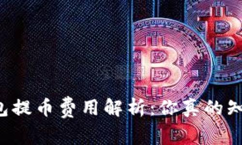 区块链钱包提币费用解析：你真的知道价格吗？