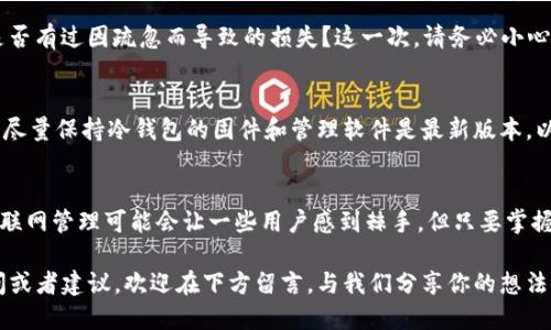   如何安全地使用Tokenim冷钱包进行联网管理？ / 
 guanjianci Tokenim冷钱包, 数字资产安全, 冷钱包联网, 加密货币管理 /guanjianci 

什么是Tokenim冷钱包？
在数字货币迅速发展的今天，安全性已经成为了用户最为关心的问题之一。Tokenim冷钱包应运而生，它是一种以离线方式存储加密资产的钱包。与热钱包不同，冷钱包并不直接连接互联网，这使得它在防范网络攻击和黑客入侵方面具有巨大的优势。你有没有想过，自己持有的数字资产是否会因为网络安全问题而受到威胁？

为什么选择冷钱包？
随着比特币和其他加密货币的流行，越来越多的人开始关注如何安全、有效地管理自己的数字资产。然而，热钱包虽然使用方便，却容易受到黑客攻击，导致资产被盗。例如，某些曾经备受信赖的交易所发生了大规模的安全漏洞，造成用户资产的损失。反观冷钱包，如Tokenim，能够为用户提供更高的安全保障，尤其适合大额持币者。你是不是也觉得，安全总是第一位的呢？

Tokenim冷钱包的特点
Tokenim冷钱包有几个显著的特点，使其在市场上具有竞争力。首先，它的安全性极高。通过离线生成和存储私钥，任何网络攻击都难以触及。其次，Tokenim的使用非常简单。即使你是一个技术小白，也能够轻松上手。此外，Tokenim支持多种主流加密货币，能够满足不同用户的需求。你是否在考虑选择一个方便又安全的钱包呢？

如何联网管理Tokenim冷钱包？
虽然冷钱包的核心理念是离线安全，但有时候用户还是需要定期更新钱包中的资产信息或与其他设备进行连接。这时，就需要将Tokenim冷钱包进行联网管理。一般来说，联网管理的过程分为几个步骤。你是否觉得这一过程复杂呢？其实，只要按照以下步骤，便能轻松搞定。

h4步骤一：下载相关应用/h4
首先，你需要下载Tokenim官方提供的管理应用。确保从官方网站或可信赖的应用商店下载，以避免恶意软件的侵扰。你会发现，下载过程是直接的，而且应用界面友好，适合不同层次的用户。

h4步骤二：安全设置/h4
在安装应用后，建议进行一些安全设置，比如启用双重身份验证（2FA），以提高安全性。这一步骤是非常重要的，它可以为你的账户增加一层保护，降低被盗的风险。你是不是在想，增加这样的小步骤真的有必要吗？答案是肯定的，保护自己的资产永远是值得的。

h4步骤三：连接冷钱包/h4
完成安全设置后，你可以将冷钱包通过USB线或其他连接方式接入电脑或移动设备。在此之前，请确保你的网络环境是安全的，避免在公共Wi-Fi等不安全的环境下进行连接。连接成功后，应用会提示你可以进行资产管理。

h4步骤四：进行资产管理/h4
在安全连接的环境下，你可以查看、转账或者更新你的资产信息。注意，任何需要进行交易的操作都建议在联网之前，先仔细核对地址和金额，以免发生错误。你是否有过因疏忽而导致的损失？这一次，请务必小心翼翼。

如何增强Tokenim冷钱包的安全性？
为了进一步提高Tokenim冷钱包的安全性，你可以采取以下措施。首先，定期备份你的钱包信息，包括私钥和助记词。这些信息对于恢复你的钱包至关重要。其次，尽量保持冷钱包的固件和管理软件是最新版本，以防止已知漏洞被利用。你是否觉得这项工作繁琐？其实，只需一次性设置好，之后就能省心不少。

结语：安全与便利的平衡
在数字资产时代，安全和便利之间的平衡显得尤为重要。Tokenim冷钱包作为一种高安全性的存储方式，能够帮助用户有效管理自己的数字资产。虽然冷钱包的联网管理可能会让一些用户感到棘手，但只要掌握了基础的方法，便能高效、安全地完成资产管理。那你还在犹豫什么呢？选择Tokenim冷钱包，让你的资产安全升级。

随着科技的发展，冷钱包的功能和使用场景越来越广泛。未来，我们有可能看到更多的创新，进一步提升数字资产的安全性。如果你对Tokenim冷钱包有任何疑问或者建议，欢迎在下方留言，与我们分享你的想法！