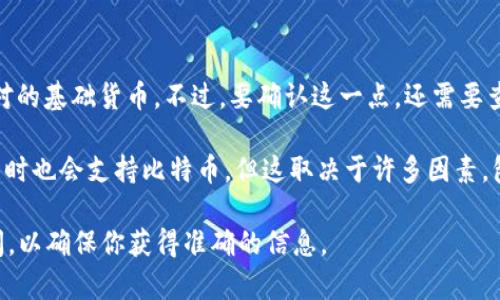 在很多情况下，Tokenim平台可能不直接支持比特币（Bitcoin）作为交易或交易对的基础货币。不过，要确认这一点，还需要查阅Tokenim的官方网站或相关官方公告，因为平台的支持情况可能会有所变化。

通常，许多代币交易平台会选择支持以太坊（Ethereum）和其他ERC-20代币，有时也会支持比特币，但这取决于许多因素，包括技术能力、监管要求和市场需求。

如果你有具体的币种或者要使用的功能，可以进一步向Tokenim的支持团队询问，以确保你获得准确的信息。