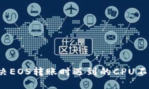 如何解决EOS转账时遇到的CPU不足问题？