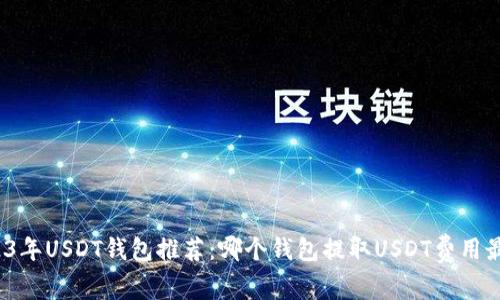 2023年USDT钱包推荐：哪个钱包提取USDT费用最低？