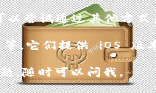 目前，TokenIm 主要为 Android 用户提供服务，并没有正式发布 iOS 版本。不过，用户在使用 TokenIm 时，可以尝试通过其他方式来访问其功能，例如使用相应的网页版本或寻找具有类似功能的替代应用。

如果你正在寻找类似于 TokenIm 的其他加密钱包，市场上有很多其他选择，比如 Trust Wallet、MetaMask 等，它们提供 iOS 版本，并且功能也十分强大。这样一来，即使没有 TokenIm 的苹果版本，你依然可以使用其他应用来满足你的需求。

在选择加密钱包时，你会考虑哪些因素呢？是安全性、易用性还是功能多样性？希望能帮助到你！如果你有其他问题，随时可以问我。