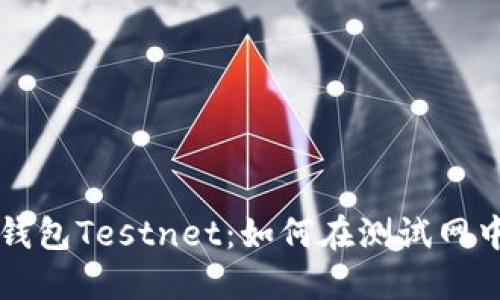 彻底解读比特币钱包Testnet：如何在测试网中安全管理比特币