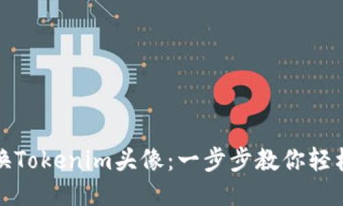 如何更换Tokenim头像：一步步教你轻松自定义