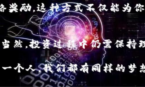 baotiti如何参与Tokenimlove币的投资与交易？/baotiti
Tokenimlove币, 加密货币投资, 区块链技术, 数字货币交易/guanjianci

什么是Tokenimlove币？
在当今数字化迅猛发展的时代，加密货币已成为许多人投资组合中的重要组成部分。Tokenimlove币，作为新兴的数字货币之一，引起了越来越多投资者的关注。Tokenimlove币不仅仅是一种货币，它同样代表了区块链技术的创新应用，这让它在众多的加密货币中脱颖而出。

Tokenimlove币的核心理念在于创建一个友好的社区，通过推动数字货币的普及和应用，来实现价值的最大化。它的出现不仅为投资者提供了新的机会，同时也为区块链技术的发展注入了新的活力。这是不是你一直想要的投资机会呢？

Tokenimlove币的投资潜力
随着区块链技术的日益成熟，Tokenimlove币展现了其巨大的市场潜力。根据现有的市场分析，Tokenimlove币的发行量有限，这意味着随着需求的上涨，它的价值将会稳步上升。让我们想一想，如果你能够在早期阶段就参与进来，那将意味着什么？投资的回报不仅是经济利益，也是一种成就感。

此外，Tokenimlove币背后有一支强大的技术团队，他们致力于不断开发和Tokenimlove的应用场景。这种对于技术的不断追求是否让你感到振奋？当一个加密项目有这样坚定的后盾时，它的前景自然会更加光明。

如何购买Tokenimlove币？
购买Tokenimlove币的方式多种多样，但最常见的渠道是通过加密货币交易平台。在选择交易平台时，你需要考虑几个关键因素：平台的安全性、流动性以及用户体验等。想一想，如果你在选择平台时马虎大意，那么未来的投资可能会带来意想不到的麻烦，你会不会因此而后悔？

一旦你找到可靠的交易平台，你就可以注册账户，并完成身份验证。随后，你可以通过法币或其他数字货币购买Tokenimlove币。记得设置一个安全且复杂的密码，保护好你的账户安全，以免不必要的损失。

Tokenimlove的社区文化
Tokenimlove币不仅仅是数字货币，它背后有着独特的社区文化。在这个社区中，每一个成员都被鼓励分享自己的想法和经验。你是否曾经因为在某个社区中得到启发而改变了自己的看法？在Tokenimlove社区，你将会遇到许多志同道合的人，与他们交流将会激发更大的创造力。

此外，Tokenimlove团队定期举办线上线下的活动，包括研讨会、AMA（Ask Me Anything），以及投资分享会。这些活动不仅能让你了解Tokenimlove币的最新动态，还能帮助你建立广泛的人脉网络。你有没有想过，可能在这里你会遇到能够改变你职业生涯的人？

理解风险管理
投资总是伴随着风险，而在加密货币市场尤其如此。Tokenimlove币虽然拥有良好的前景，但你仍需做好风险管理，以确保你的投资决策能够带来长期的盈利。这个世界上有没有一种投资是完全无风险的？显然没有。

在进行投资之前，首先要明确你的风险承受能力。在投资Tokenimlove币时，建议只使用你能够承受损失的资金。这样，即使市场波动剧烈，你也不会受到无法接受的压力。同时，分散投资也是一种有效的风险管理策略。你会选择将全部资金押注在一种资产上，还是会选择更加稳妥的方式呢？

资本获取与收益实现
在拥有Tokenimlove币之后，如何实现收益就成了每一个投资者需要面对的重要问题。许多人在进入市场时常常着眼于短期的价格波动，而忽略了长期持有的潜在收益。您是否也会因为短期的波动而感到焦虑？其实，在稳定的项目中，长期持有往往能带来更可观的回报。

除了简单的买入和持有，Tokenimlove币的投资者还可以通过质押、流动性挖矿等方式获取额外的收益。质押即将你的Tokenimlove币锁定在特定的合约中，以获得网络奖励。这种方式不仅能为你带来额外收益，还能为整个网络的安全性和流动性做出贡献。这样一来，你的投资不仅仅是纯粹的盈利，它还参与到了生态系统的运行中，这是否让你觉得更有意义呢？

总结与展望
Tokenimlove币代表了一种趋势：数字货币不再是投机的工具，而是具有实际应用价值的资产。随着越来越多的人意识到这一点，Tokenimlove币的价值只会持续增长。当然，投资过程中仍需保持理智，做好充分的市场调研和风险评估。在这个充满机遇与挑战的区块链世界中，你是否已经准备好拥抱未来？

随着越来越多的技术进步和应用开发，Tokenimlove币的未来令人期待。置身于这个快速发展的领域，我们需要勇于探索，敢于创新。记住，在做出投资决策时，你并不是一个人。我们都有同样的梦想——在未来实现财务自由，迈向更加美好的生活。