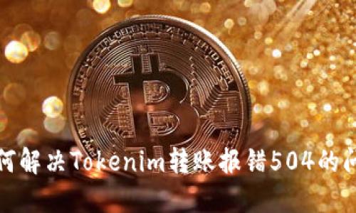 如何解决Tokenim转账报错504的问题