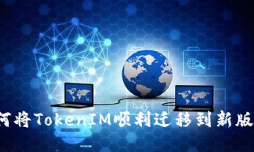 如何将TokenIM顺利迁移到新版本？