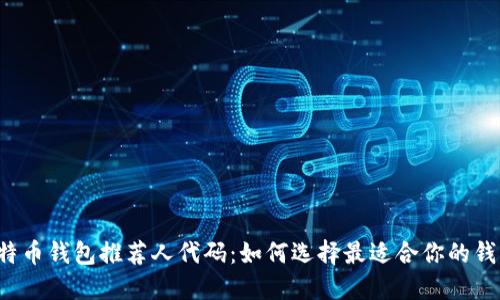 比特币钱包推荐人代码：如何选择最适合你的钱包？
