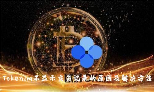 Tokenim不显示交易记录的原因及解决方法