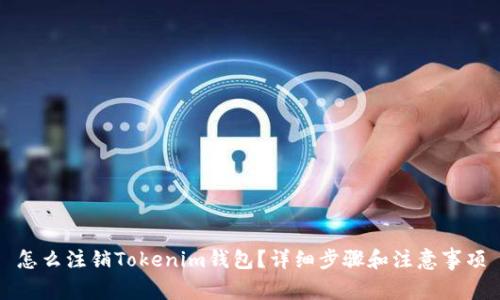 怎么注销Tokenim钱包？详细步骤和注意事项