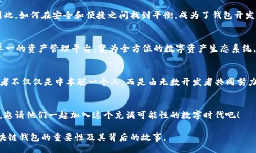 poi/poi

区块链钱包的创立者与发展历程

区块链钱包, 比特币, 以太坊, 数字货币/guanjianci

引言：区块链钱包的背景介绍
在数字货币迅猛发展的今天，区块链钱包作为存储和管理加密资产的重要工具，受到了广泛关注。越来越多的人开始投资加密货币，然而在这个过程中，你是否想过：区块链钱包究竟是谁创建的？它的发展历程又是怎样的？

区块链钱包的起源
区块链钱包的创立可以追溯到比特币的诞生。最初，比特币是在2009年由一位化名中本聪（Satoshi Nakamoto）的人物提出的。而为了让用户能够方便地存储和管理比特币，钱包这一概念应运而生。事实上，第一个比特币钱包是由中本聪自己开发的，用户可以通过该钱包发送和接收比特币。

第一个区块链钱包的功能与局限性
这个早期的钱包允许用户创建一个私钥来控制比特币资产。虽然功能较为简单，但它奠定了区块链钱包发展的基础。随着比特币的普及，这种最初的钱包逐渐暴露出了一些局限性，比如用户界面不友好、安全性不足等。如果你是那时候的用户，是否曾因为使用不便而感到烦恼呢？

以太坊钱包的崛起
随着比特币生态的逐渐成熟，2015年以太坊的出现为区块链钱包的发展注入了新的活力。以太坊不仅支持智能合约和去中心化应用（DApp），还引入了ERC-20代币标准。这意味着用户可以在以太坊生态中存储多种代币。我们可以看到，各种新的钱包也随之应运而生，努力满足用户日益增长的需求。

现代区块链钱包的多样化
如今，区块链钱包的种类繁多，包括热钱包、冷钱包、硬件钱包和软件钱包等。这些钱包各有优劣，适用的场景也各不相同。例如，热钱包通过网络连接，方便快捷，适合频繁交易；而冷钱包则通过离线存储提供有力的安全保障，适合长期持有资产。你更倾向于哪种类型的钱包呢？

钱包发展的安全问题
尽管区块链钱包为用户提供了便利，但安全方面的问题也是不容忽视的。随着黑客技术的不断提升，许多用户曾经遭遇过资产损失的惨痛教训。因此，如何在安全和便捷之间找到平衡，成为了钱包开发者亟待解决的问题。此外，区块链钱包在安全性上不断推出新的技术，如多重签名、种子短语等，你是否希望用这些技术来增强自己的钱包安全呢？

未来的区块链钱包
展望未来，区块链钱包的发展将会更加智能化、用户友好。随着去中心化金融（DeFi）和非同质化代币（NFT）的兴起，钱包的功能也将不断扩展，从单一的资产管理平台，变为全方位的数字资产生态系统。这种趋势不禁让人思考，未来的钱包能否满足所有用户的需求，实现真正的“万物皆链”？

总结
区块链钱包从最初的诞生到现今的各种形式，见证了数字货币的发展和人们对去中心化金融的渴望。如果我们放在历史的视角来看，钱包的创立者不仅仅是中本聪一个人，而是由无数开发者共同努力的结果。你是否愿意在这场数字货币的浪潮中，成为一个积极参与者呢？ 

行动呼吁
了解区块链钱包的创立背景和发展历程，不仅能够加深你对数字货币的认识，也能帮助你在投资时做出更为明智的选择。现在就转发给你的朋友，邀请他们一起加入这个充满可能性的数字时代吧！ 

此文提供了对区块链钱包起源、发展及未来趋势的深入探讨，旨在为读者带来全面的认识，并引发思考。希望通过这篇文章，能够让更多人了解区块链钱包的重要性及其背后的故事。