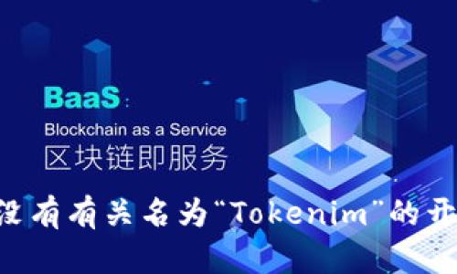 Tokenim并没有被广泛认知的信息，您可能是在询问与区块链或加密货币相关的某个特定项目或公司。但在我的知识范围内（截至2023年10月），没有有关名为“Tokenim”的开发者公司。然而，可能存在不为我所知的新兴公司或项目。如果您能提供更多上下文或详细信息，我将努力提供相关信息或帮助您找到所需的资料。
