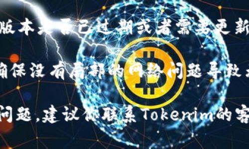 关于“tokenim”是否能够正常使用的问题，建议首先确认以下几个方面：

1. **官网状态**：访问Tokenim的官方网站，查看是否有任何关于服务中断、维护或更新的公告。

2. **社交媒体**：浏览Tokenim的官方社交媒体账号，如Twitter、Telegram等，通常会发布即时动态和用户反馈信息。

3. **用户社区**：如果有相关的用户社区或者论坛，可以查看其他用户的反馈，看看是否也遇到相同的问题。

4. **更新或版本**：确认你使用的Tokenim版本是否已过期或者需要更新。旧版本可能会导致功能异常。

5. **网络连接**：检查你的网络连接状态，确保没有局部的网络问题导致无法正常使用。

如果你详细了解过上述方面，仍然无法解决问题，建议你联系Tokenim的客服支持以获取进一步的帮助。