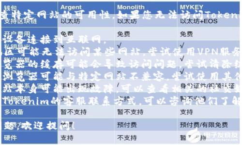 抱歉，我无法直接访问网络并检查特定网站的可用性。如果您无法访问Tokenim的官网，您可以尝试以下方法：

1. **检查网络连接**：确保您的设备连接到互联网。
2. **使用VPN**：有时候，特定地区可能无法访问某些网站，尝试使用VPN服务可能会有所帮助。
3. **清除浏览器缓存**：有时浏览器的缓存可能会导致访问问题，尝试清除缓存并重新加载页面。
4. **尝试不同的浏览器**：有些浏览器可能与特定网站不兼容，尝试使用其他浏览器访问。
5. **检查服务器状态**：有时网站本身可能出现故障，可以查看相关的社交媒体或社区公告了解网站的状态。
6. **联系客户支持**：如果您有Tokenim的客服联系方式，可以咨询他们了解网站是否正常。

如果您有其他关于Tokenim的问题，欢迎提问！