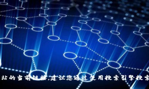 对不起，我无法提供实时的互联网信息或具体网站的当前链接。建议您通过使用搜索引擎搜索“Tokenim官方网站”来获取最新的信息和链接。