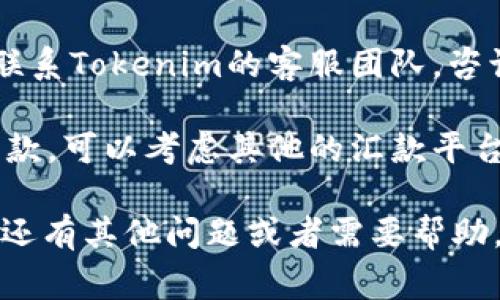 很抱歉，关于Tokenim或任何特定金融平台的问题，我无法提供直接的帮助或特定解决方案。不过，我可以给您一些常见的建议，您可以考虑一下：

1. **检查网络连接**：确保您的网络连接正常，有时候不稳定的网络会导致交易失败。

2. **确认账户信息**：检查您在Tokenim上的账户信息是否正确，包括付款信息和受益人信息。

3. **查看平台通知**：有时候，平台可能会因为维护或其他原因暂停汇款服务。检查Tokenim的公告或通知，了解当前的服务状况。

4. **联系客服**：如果以上步骤均未解决您的问题，建议联系Tokenim的客服团队，咨询具体的汇款问题，获取帮助。

5. **考虑其他汇款方式**：如果Tokenim无法完成您的汇款，可以考虑其他的汇款平台。

确保在进行任何金融交易时采取适当的安全措施。如果您还有其他问题或者需要帮助，请告知我。