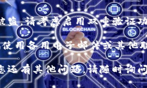 如果您忘记了与Tokenim相关的密码，以下是一些步骤您可以尝试来找回或重置密码：

1. **密码重置**:
   - 找到Tokenim的登录页面，通常会有一个“忘记密码”或“重置密码”的链接。
   - 点击这个链接，输入您注册时使用的电子邮件地址。
   - 系统会向您发送一封包含重置密码链接的电子邮件。请按照邮件中的指导操作。

2. **检查垃圾邮件**:
   - 有时候，重置密码的邮件可能会被误判为垃圾邮件。请检查您的垃圾邮箱，确保没有错过相关的邮件。

3. **联系客服支持**:
   - 如果您无法通过电子邮件找回密码，请尝试联系Tokenim的客服支持。提供您注册时的电子邮件地址和相关信息，客服通常能帮助您恢复账户。

4. **安全措施**:
   - 在一定情况下，为了保护您的账户，Tokenim可能会要求您回答安全问题或验证身份。

5. **启用双重验证**:
   - 一旦您成功恢复账户，为了防止以后忘记密码或账户被盗，请考虑启用双重验证功能。这可以为您的账户提供额外的安全层。

如果以上步骤没有帮助，请确保您提供了正确的信息，并尝试使用备用电子邮件或其他联系信息。

希望这些信息能帮助您顺利找回Tokenim的访问权限！如果您还有其他问题，请随时询问。