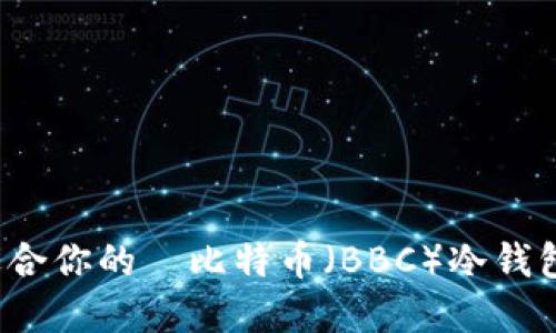 如何选择适合你的犇比特币（BBC）冷钱包？全面指南