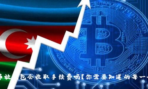 虚拟币放钱包会收取手续费吗？你需要知道的每一个细节