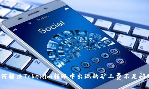 如何解决Tokenim转账中出现的矿工费不足问题？