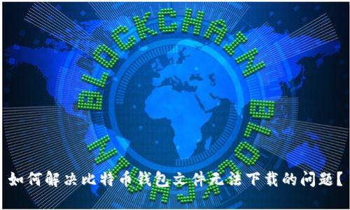 如何解决比特币钱包文件无法下载的问题？