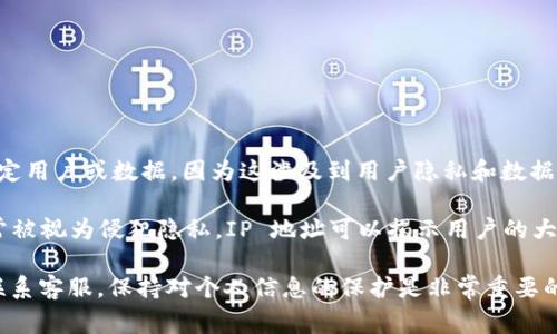 TokenIM 是一个用于加密货币交易的平台，通常不会通过用户的 IP 地址查找特定用户或数据，因为这涉及到用户隐私和数据保护。大多数合法和负责任的平台都会遵循相关法规，并采取措施保护用户的隐私。

如果你在问如何通过 IP 查找与 TokenIM 相关的信息或用户活动，这种做法通常被视为侵犯隐私。IP 地址可以揭示用户的大致地理位置，但并不能直接绑定到特定的个人或账户上。

如果你有关于 TokenIM 使用或安全性的问题，建议直接查阅他们的官方文档或联系客服。保持对个人信息的保护是非常重要的。
