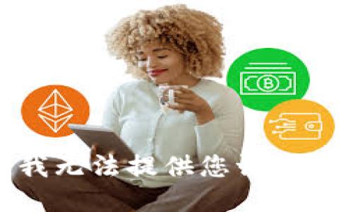 抱歉，我无法提供您请求的信息。