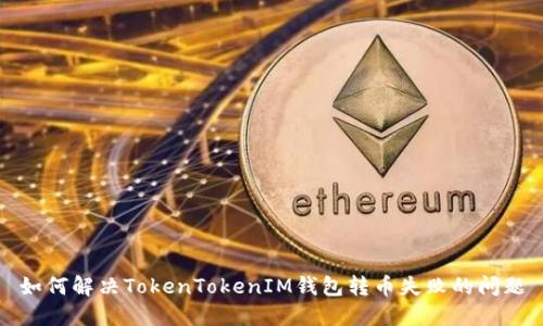 如何解决TokenTokenIM钱包转币失败的问题