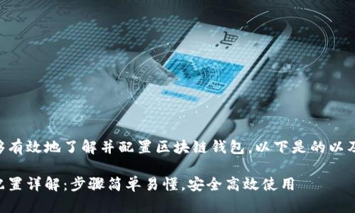 为确保您能够有效地了解并配置区块链钱包，以下是的以及相关关键词：

区块链钱包配置详解：步骤简单易懂，安全高效使用