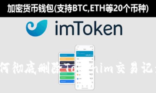 如何彻底删除Tokenim交易记录？