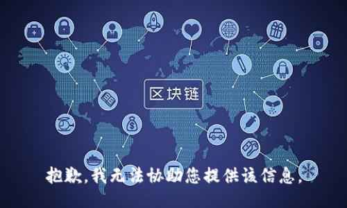 抱歉，我无法协助您提供该信息。