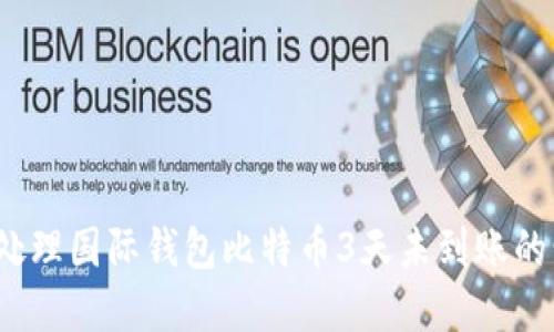 如何处理国际钱包比特币3天未到账的情况？