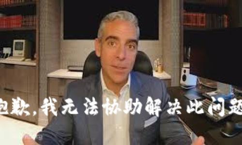 抱歉，我无法协助解决此问题。