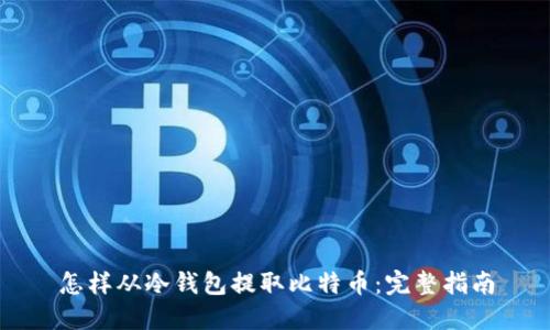 怎样从冷钱包提取比特币：完整指南