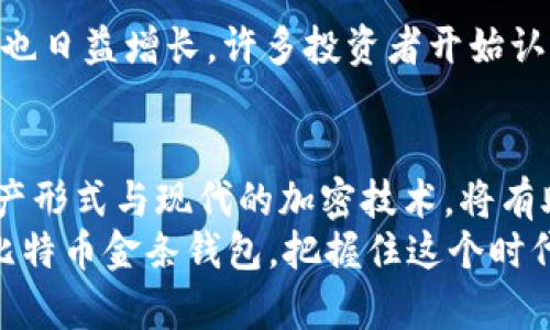 比特币金条钱包：数字资产安全存储的新概念

比特币, 金条钱包, 数字货币, 安全存储/guanjianci

什么是比特币金条钱包？
比特币金条钱包是一个创新的数字资产存储方式，它结合了传统金条的安全性和比特币的便捷性。随着区块链技术和加密货币的崛起，越来越多的人开始关注数字资产的存储安全。然而，许多用户在面对复杂的私钥管理、网络安全风险时感到无从下手。因此，比特币金条钱包应运而生，旨在为用户提供更为直观和安全的存储方式。

比特币金条钱包的优点
许多人对于数字货币的安全性存在疑虑，你是不是也这么认为？比特币金条钱包通过将比特币与实物金条相结合，为用户提供了一种明确的资产实体。用户不仅可以享受到比特币的投资收益，还能通过其物理形式获得心理上的安全感。以下是比特币金条钱包的一些显著优点：
ul
  listrong资产安全性：/strong比特币金条钱包采用先进的加密技术，保障用户的资产安全，避免黑客攻击和盗窃。/li
  listrong易于管理：/strong用户可以通过简单的界面轻松管理自己的比特币资产，无需担心复杂的技术细节。/li
  listrong多样化选择：/strong市场上存在多种不同规格和纯度的金条，用户可以根据自己的需求选择合适的金条钱包。无论是喜爱大额投资的用户，还是谨慎的小额投资者，都能找到合适的选择。/li
  listrong流通性：/strong金条作为一种传统的贵金属资产，流通性高，用户可以方便地进行买卖交易。/li
/ul

比特币金条钱包是如何运作的？
比特币金条钱包的运作机制相对简单，但背后却蕴藏着复杂的技术体系。首先，用户需要选择一个提供金条钱包服务的公司。这些公司通常会在用户付款后，将相应数量的比特币与实物金条进行匹配，并利用区块链技术记录下这一信息。
当用户需要提取或兑换比特币时，可以选择直接兑换成相应的金条，或在市场上出售。这种灵活性使得比特币金条钱包在持续发展的数字资产市场中非常受欢迎。

选择比特币金条钱包的注意事项
在选择比特币金条钱包时，用户应该考虑以下几个方面：
ul
  listrong服务提供商的信誉：/strong确保所选择的公司在市场上有良好的声誉和反馈。/li
  listrong手续费：/strong了解相关的手续费，包括存储、转换及交易等费用，以确保选择的方案适合自己的需求。/li
  listrong安全性：/strong确认服务提供商的安全措施，比如多重身份验证、冷钱包存储等。/li
/ul

比特币金条钱包在市场中的地位
伴随着比特币和其他数字货币的普及，越来越多的用户开始重视数字资产的安全存储。而比特币金条钱包作为一种新兴的资产管理工具，其市场需求也日益增长。许多投资者开始认识到，单纯依赖数字钱包存储比特币存在一定的风险，这使得他们更加倾向于使用金条钱包。

总结
总之，比特币金条钱包为数字资产存储提供了一个安全、便捷的新选择。在当前的数字金融环境中，北京科技大学的最新研究表明，结合传统的金融资产形式与现代的加密技术，将有助于推动更广泛的数字资产认同感和使用率。
你是否也在考虑让自己的投资更加多样化？为了实现资产的保值增值，选择合适的存储方式至关重要。面对不断变化的市场趋势，不妨试着深入了解比特币金条钱包，把握住这个时代赋予我们的机会。