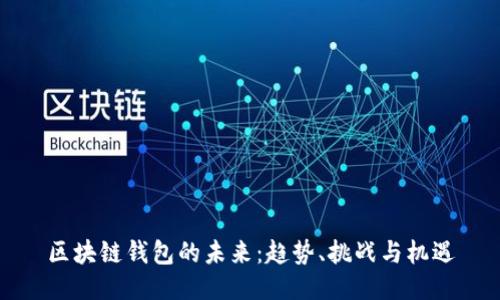 区块链钱包的未来：趋势、挑战与机遇