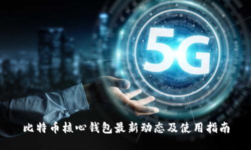 比特币核心钱包最新动态及使用指南