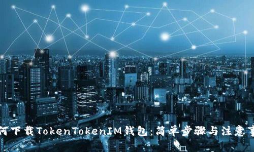 如何下载TokenTokenIM钱包：简单步骤与注意事项
