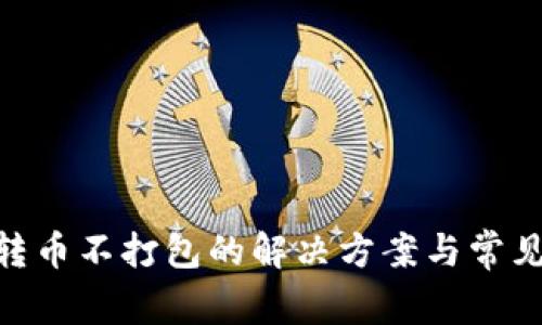 Tokenim转币不打包的解决方案与常见问题解析