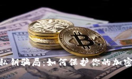 揭秘Tokenim私钥骗局：如何保护你的加密资产不受侵害