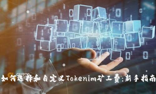 如何选择和自定义Tokenim矿工费：新手指南